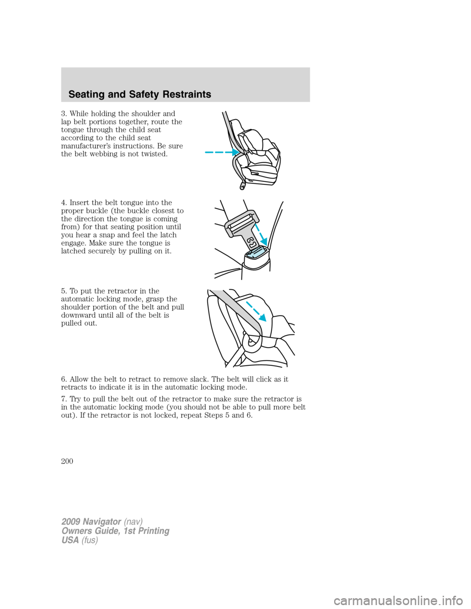 LINCOLN NAVIGATOR 2009  Owners Manual 3. While holding the shoulder and
lap belt portions together, route the
tongue through the child seat
according to the child seat
manufacturer’s instructions. Be sure
the belt webbing is not twisted