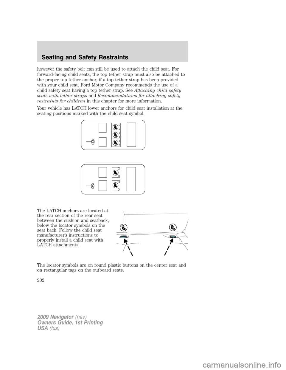 LINCOLN NAVIGATOR 2009 Owners Manual however the safety belt can still be used to attach the child seat. For
forward-facing child seats, the top tether strap must also be attached to
the proper top tether anchor, if a top tether strap ha LINCOLN NAVIGATOR 2009 Owners Manual however the safety belt can still be used to attach the child seat. For
forward-facing child seats, the top tether strap must also be attached to
the proper top tether anchor, if a top tether strap ha