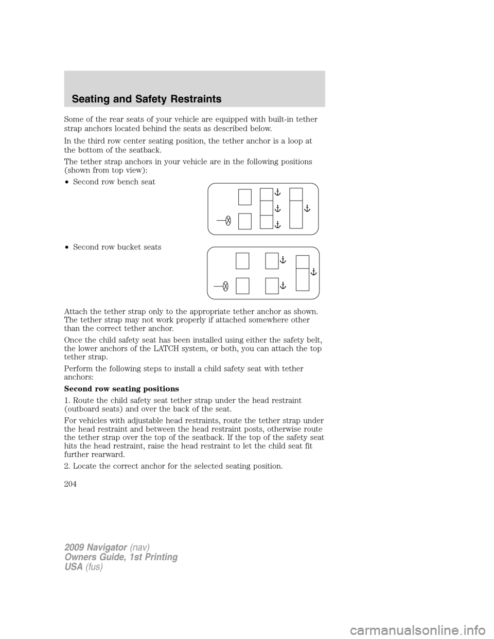 LINCOLN NAVIGATOR 2009 Owners Manual Some of the rear seats of your vehicle are equipped with built-in tether
strap anchors located behind the seats as described below.
In the third row center seating position, the tether anchor is a loo LINCOLN NAVIGATOR 2009 Owners Manual Some of the rear seats of your vehicle are equipped with built-in tether
strap anchors located behind the seats as described below.
In the third row center seating position, the tether anchor is a loo