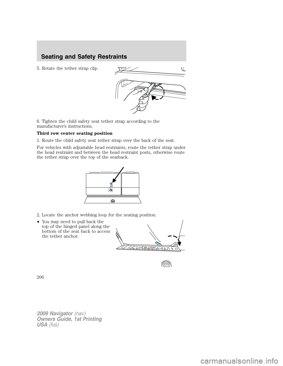 LINCOLN NAVIGATOR 2009 Owners Manual 5. Rotate the tether strap clip.
6. Tighten the child safety seat tether strap according to the
manufacturer’s instructions.
Third row center seating position
1. Route the child safety seat tether s LINCOLN NAVIGATOR 2009 Owners Manual 5. Rotate the tether strap clip.
6. Tighten the child safety seat tether strap according to the
manufacturer’s instructions.
Third row center seating position
1. Route the child safety seat tether s