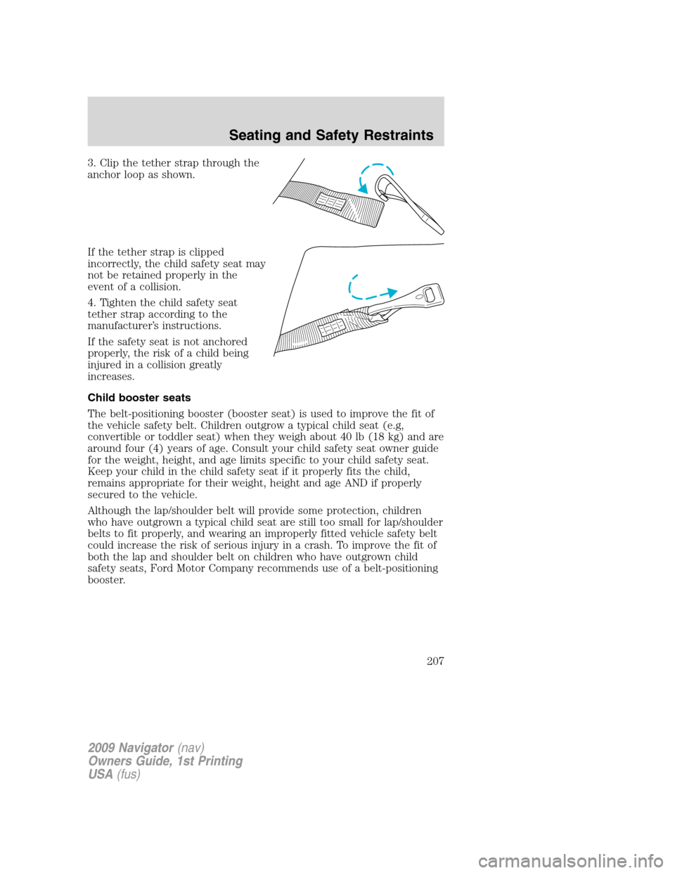 LINCOLN NAVIGATOR 2009  Owners Manual 3. Clip the tether strap through the
anchor loop as shown.
If the tether strap is clipped
incorrectly, the child safety seat may
not be retained properly in the
event of a collision.
4. Tighten the ch