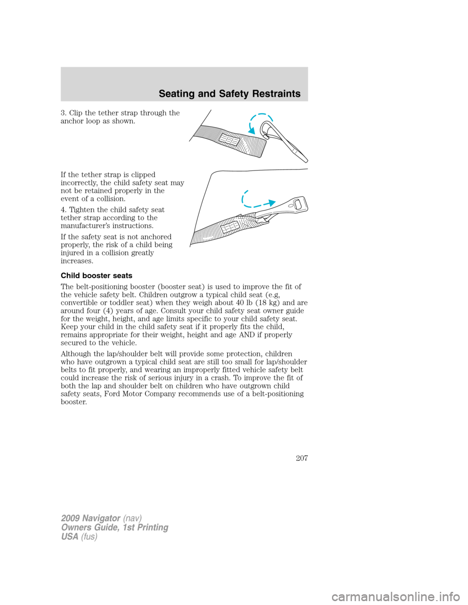 LINCOLN NAVIGATOR 2009 Owners Manual 3. Clip the tether strap through the
anchor loop as shown.
If the tether strap is clipped
incorrectly, the child safety seat may
not be retained properly in the
event of a collision.
4. Tighten the ch LINCOLN NAVIGATOR 2009 Owners Manual 3. Clip the tether strap through the
anchor loop as shown.
If the tether strap is clipped
incorrectly, the child safety seat may
not be retained properly in the
event of a collision.
4. Tighten the ch