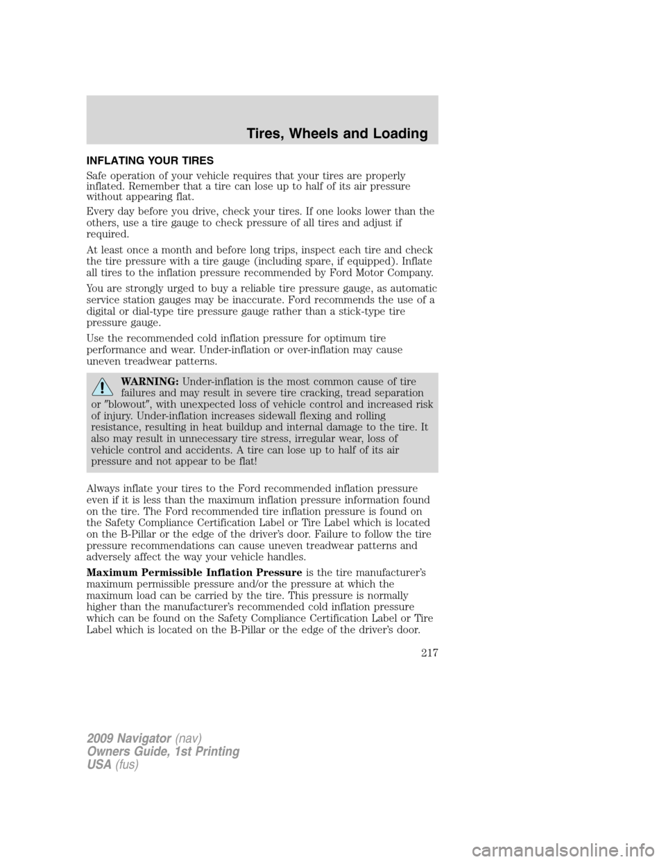 LINCOLN NAVIGATOR 2009 Owners Manual INFLATING YOUR TIRES
Safe operation of your vehicle requires that your tires are properly
inflated. Remember that a tire can lose up to half of its air pressure
without appearing flat.
Every day befor LINCOLN NAVIGATOR 2009 Owners Manual INFLATING YOUR TIRES
Safe operation of your vehicle requires that your tires are properly
inflated. Remember that a tire can lose up to half of its air pressure
without appearing flat.
Every day befor