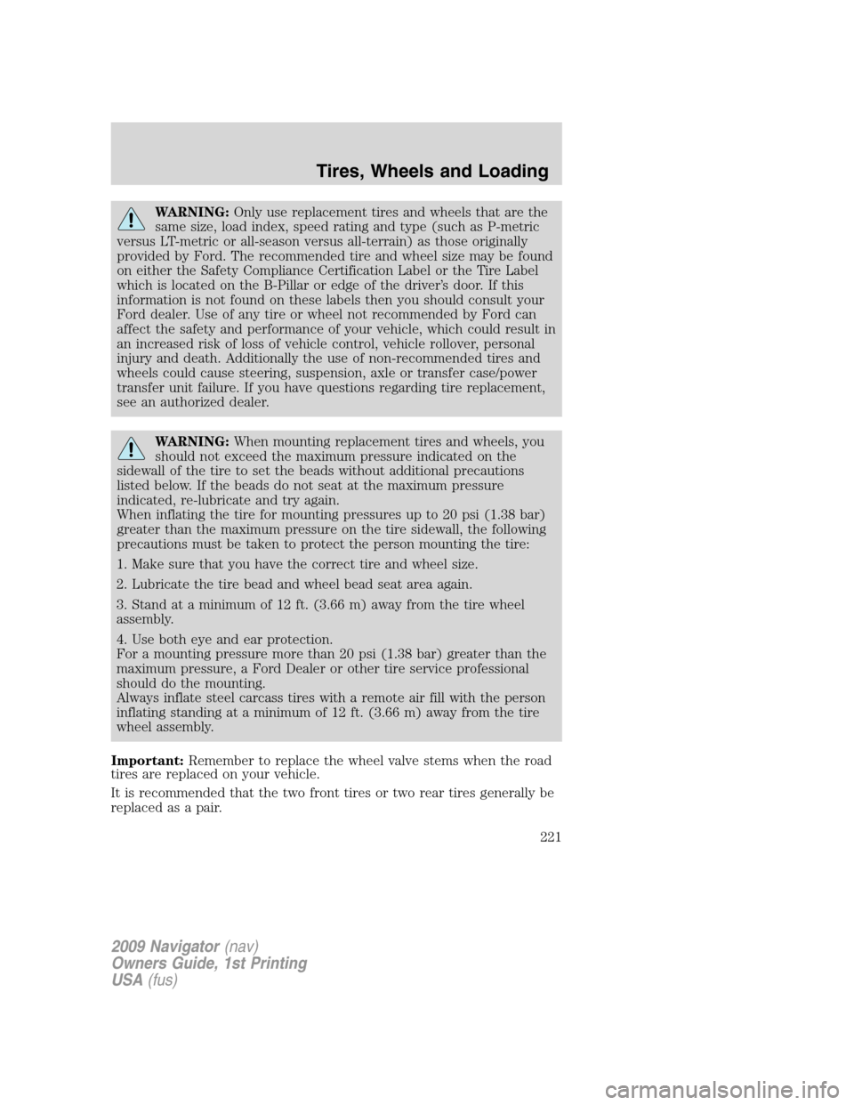 LINCOLN NAVIGATOR 2009 Owners Manual WARNING:Only use replacement tires and wheels that are the
same size, load index, speed rating and type (such as P-metric
versus LT-metric or all-season versus all-terrain) as those originally
provide LINCOLN NAVIGATOR 2009 Owners Manual WARNING:Only use replacement tires and wheels that are the
same size, load index, speed rating and type (such as P-metric
versus LT-metric or all-season versus all-terrain) as those originally
provide