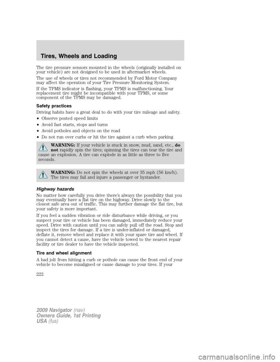 LINCOLN NAVIGATOR 2009  Owners Manual The tire pressure sensors mounted in the wheels (originally installed on
your vehicle) are not designed to be used in aftermarket wheels.
The use of wheels or tires not recommended by Ford Motor Compa