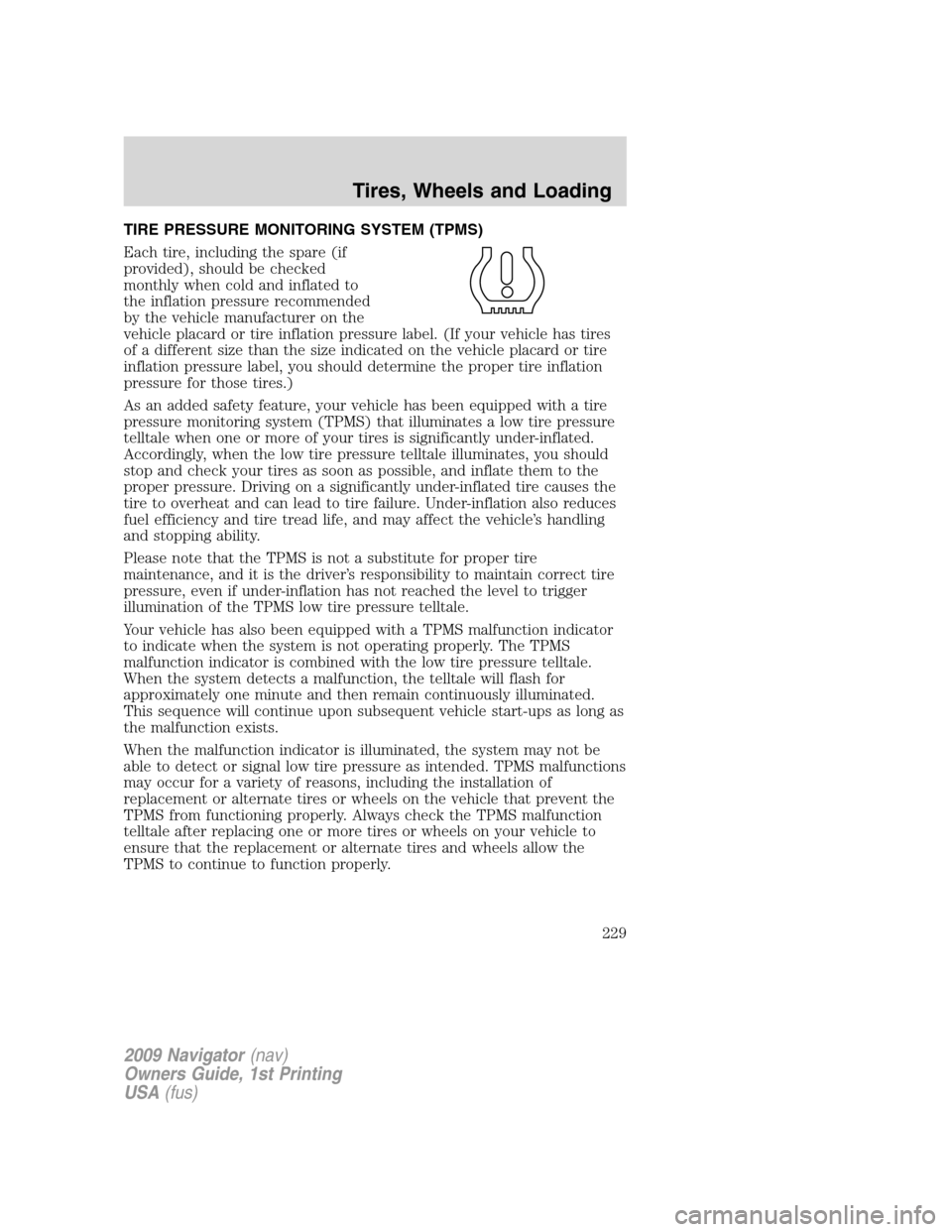 LINCOLN NAVIGATOR 2009 Owners Manual TIRE PRESSURE MONITORING SYSTEM (TPMS)
Each tire, including the spare (if
provided), should be checked
monthly when cold and inflated to
the inflation pressure recommended
by the vehicle manufacturer LINCOLN NAVIGATOR 2009 Owners Manual TIRE PRESSURE MONITORING SYSTEM (TPMS)
Each tire, including the spare (if
provided), should be checked
monthly when cold and inflated to
the inflation pressure recommended
by the vehicle manufacturer