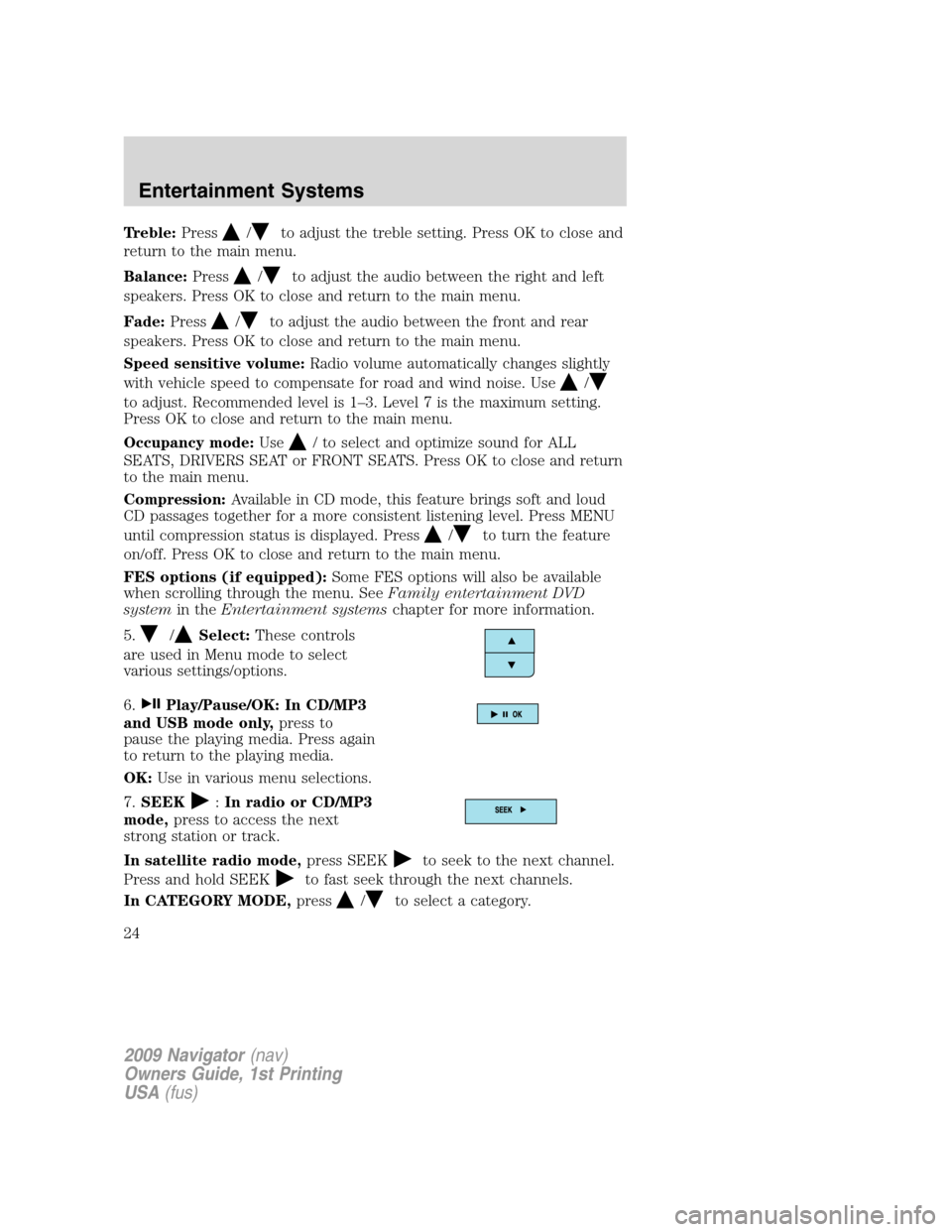 LINCOLN NAVIGATOR 2009 Owners Manual Treble:Press/to adjust the treble setting. Press OK to close and
return to the main menu.
Balance:Press
/to adjust the audio between the right and left
speakers. Press OK to close and return to the ma