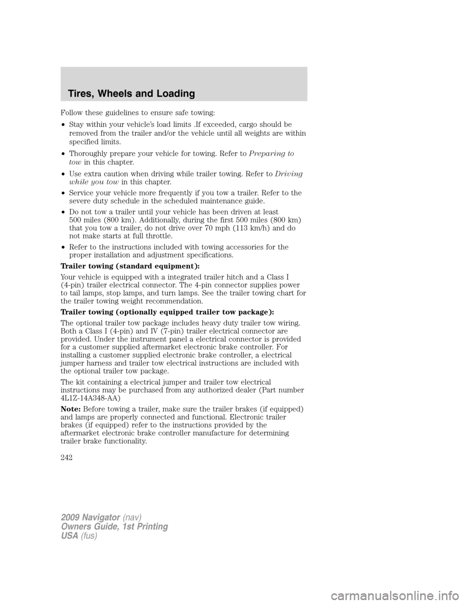 LINCOLN NAVIGATOR 2009  Owners Manual Follow these guidelines to ensure safe towing:
•Stay within your vehicle’s load limits .If exceeded, cargo should be
removed from the trailer and/or the vehicle until all weights are within
specif