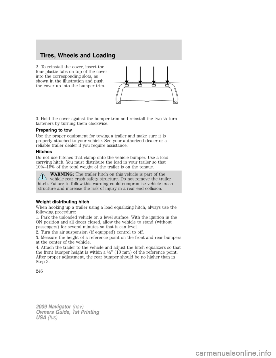 LINCOLN NAVIGATOR 2009 Owners Manual 2. To reinstall the cover, insert the
four plastic tabs on top of the cover
into the corresponding slots, as
shown in the illustration and push
the cover up into the bumper trim.
3. Hold the cover aga