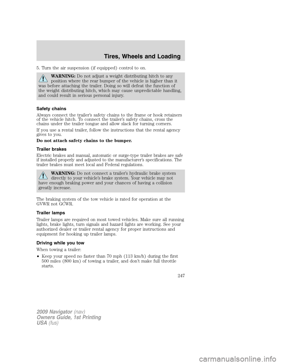 LINCOLN NAVIGATOR 2009 Owners Manual 5. Turn the air suspension (if equipped) control to on.
WARNING:Do not adjust a weight distributing hitch to any
position where the rear bumper of the vehicle is higher than it
was before attaching th LINCOLN NAVIGATOR 2009 Owners Manual 5. Turn the air suspension (if equipped) control to on.
WARNING:Do not adjust a weight distributing hitch to any
position where the rear bumper of the vehicle is higher than it
was before attaching th