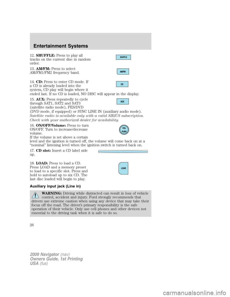 LINCOLN NAVIGATOR 2009 User Guide 12.SHUFFLE:Press to play all
tracks on the current disc in random
order.
13.AM/FM:Press to select
AM/FM1/FM2 frequency band.
14.CD:Press to enter CD mode. If
a CD is already loaded into the
system, CD