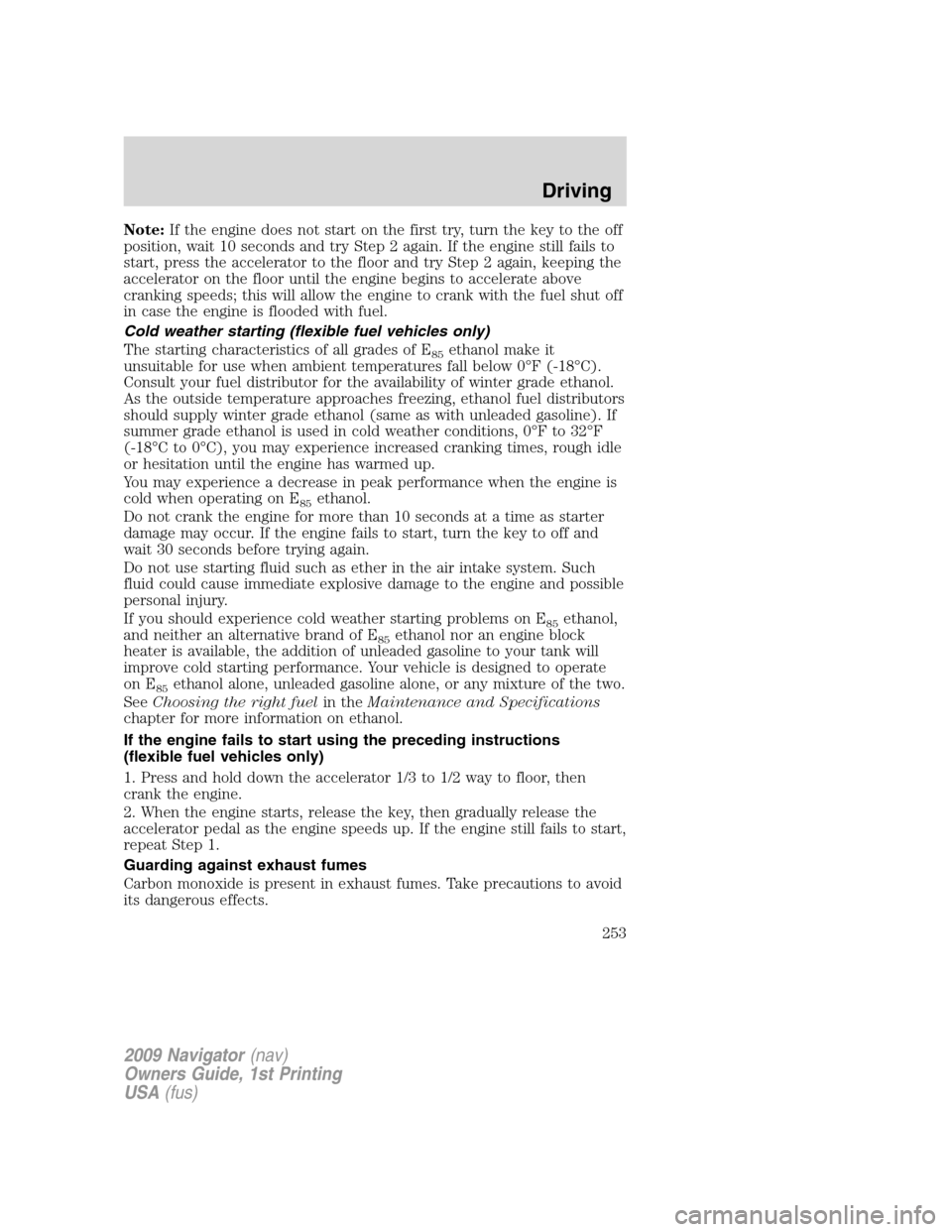 LINCOLN NAVIGATOR 2009 Owners Guide Note:If the engine does not start on the first try, turn the key to the off
position, wait 10 seconds and try Step 2 again. If the engine still fails to
start, press the accelerator to the floor and t LINCOLN NAVIGATOR 2009 Owners Guide Note:If the engine does not start on the first try, turn the key to the off
position, wait 10 seconds and try Step 2 again. If the engine still fails to
start, press the accelerator to the floor and t