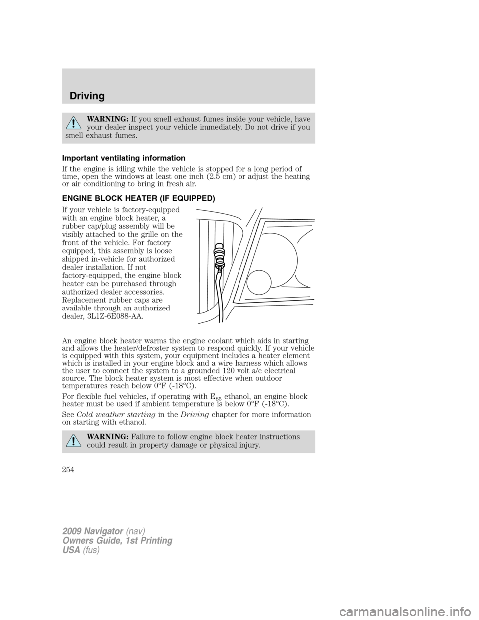 LINCOLN NAVIGATOR 2009 Owners Manual WARNING:If you smell exhaust fumes inside your vehicle, have
your dealer inspect your vehicle immediately. Do not drive if you
smell exhaust fumes.
Important ventilating information
If the engine is i LINCOLN NAVIGATOR 2009 Owners Manual WARNING:If you smell exhaust fumes inside your vehicle, have
your dealer inspect your vehicle immediately. Do not drive if you
smell exhaust fumes.
Important ventilating information
If the engine is i