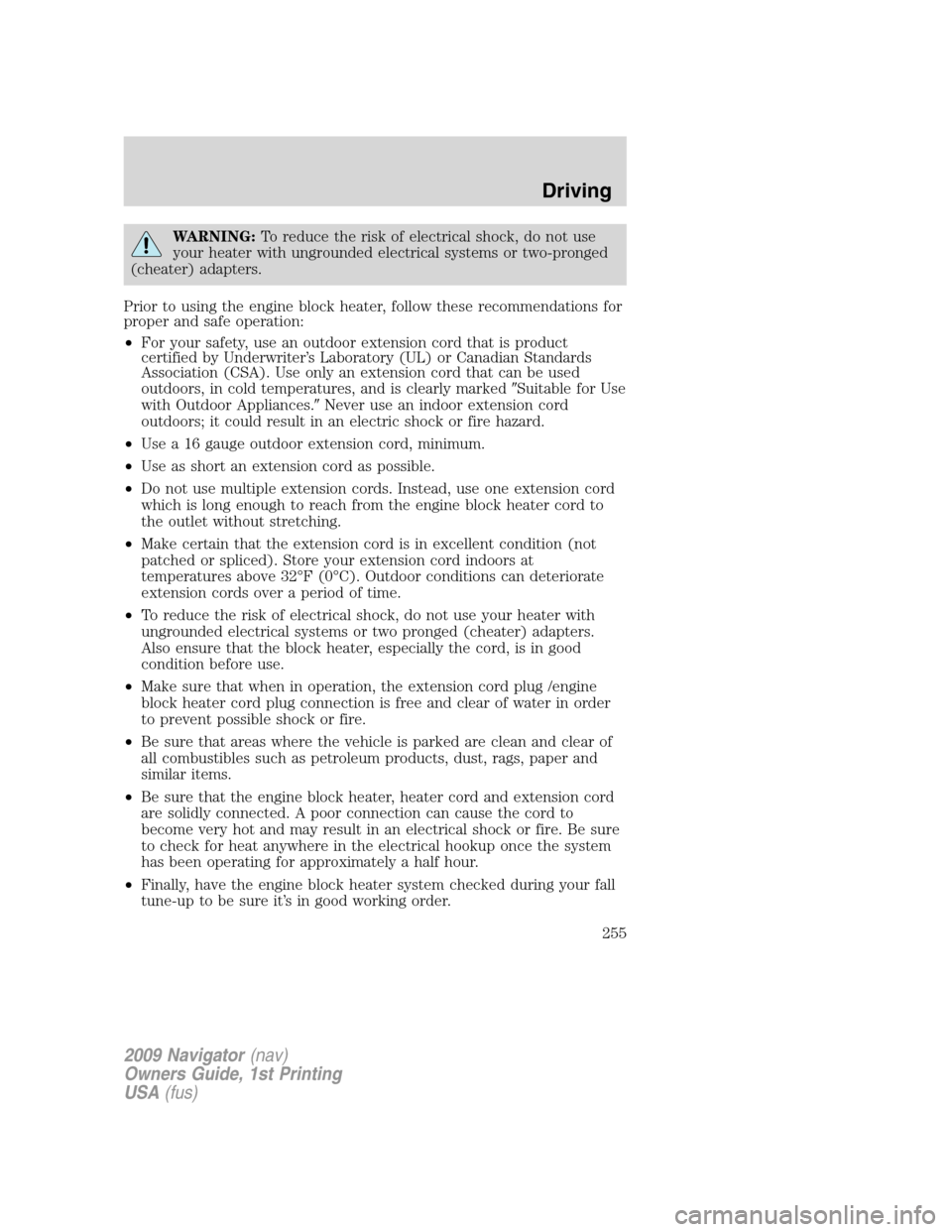 LINCOLN NAVIGATOR 2009 Owners Manual WARNING:To reduce the risk of electrical shock, do not use
your heater with ungrounded electrical systems or two-pronged
(cheater) adapters.
Prior to using the engine block heater, follow these recomm LINCOLN NAVIGATOR 2009 Owners Manual WARNING:To reduce the risk of electrical shock, do not use
your heater with ungrounded electrical systems or two-pronged
(cheater) adapters.
Prior to using the engine block heater, follow these recomm