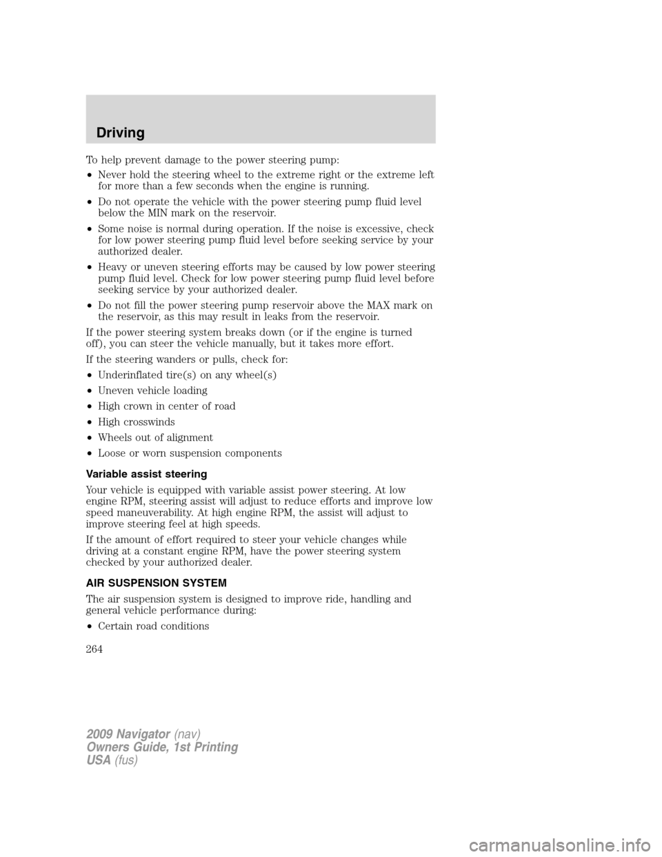LINCOLN NAVIGATOR 2009 Service Manual To help prevent damage to the power steering pump:
•Never hold the steering wheel to the extreme right or the extreme left
for more than a few seconds when the engine is running.
•Do not operate t