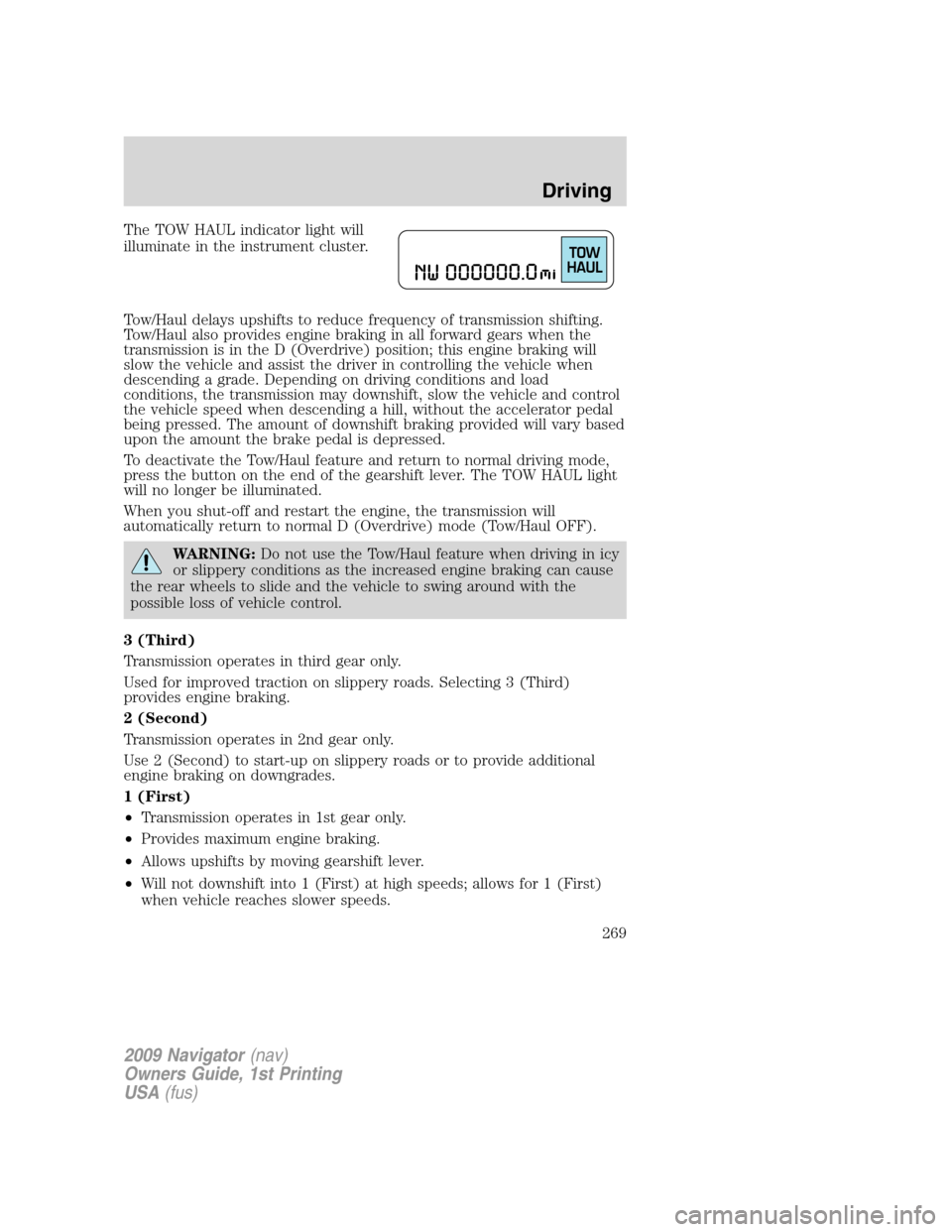 LINCOLN NAVIGATOR 2009  Owners Manual The TOW HAUL indicator light will
illuminate in the instrument cluster.
Tow/Haul delays upshifts to reduce frequency of transmission shifting.
Tow/Haul also provides engine braking in all forward gear