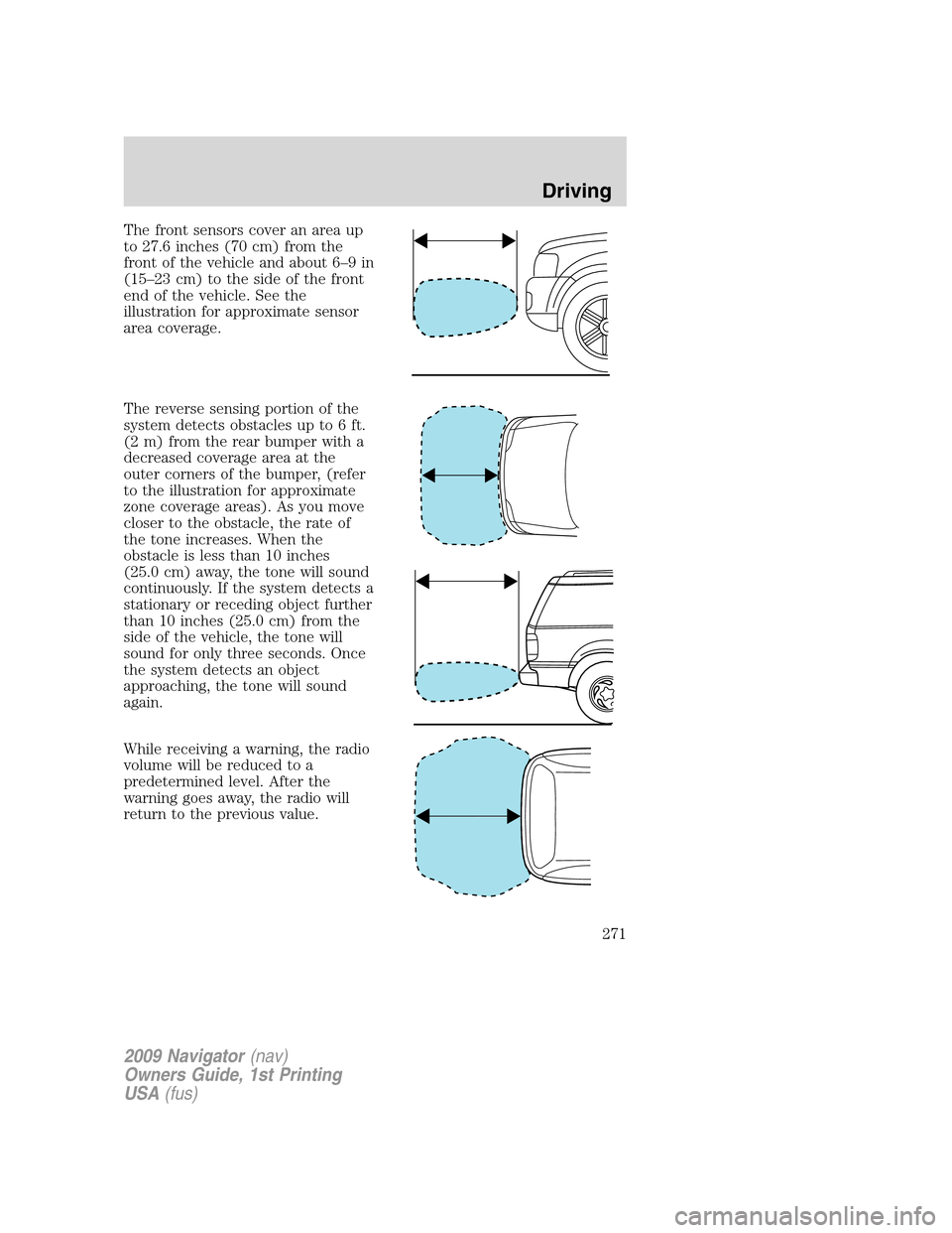 LINCOLN NAVIGATOR 2009 User Guide The front sensors cover an area up
to 27.6 inches (70 cm) from the
front of the vehicle and about 6–9 in
(15–23 cm) to the side of the front
end of the vehicle. See the
illustration for approximat