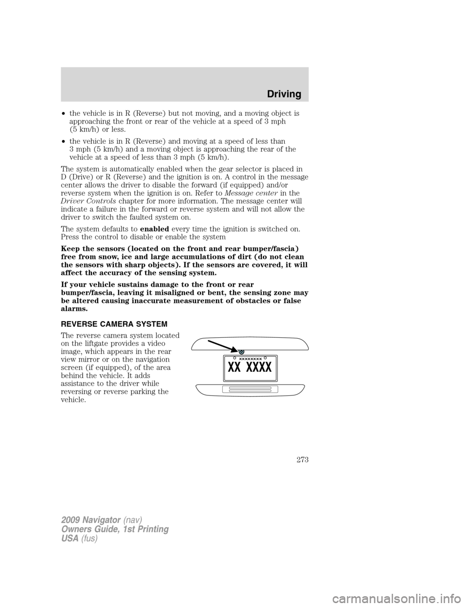 LINCOLN NAVIGATOR 2009  Owners Manual •the vehicle is in R (Reverse) but not moving, and a moving object is
approaching the front or rear of the vehicle at a speed of 3 mph
(5 km/h) or less.
•the vehicle is in R (Reverse) and moving a