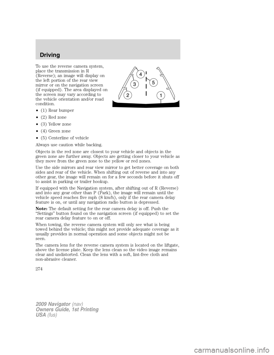 LINCOLN NAVIGATOR 2009  Owners Manual To use the reverse camera system,
place the transmission in R
(Reverse); an image will display on
the left portion of the rear view
mirror or on the navigation screen
(if equipped). The area displayed