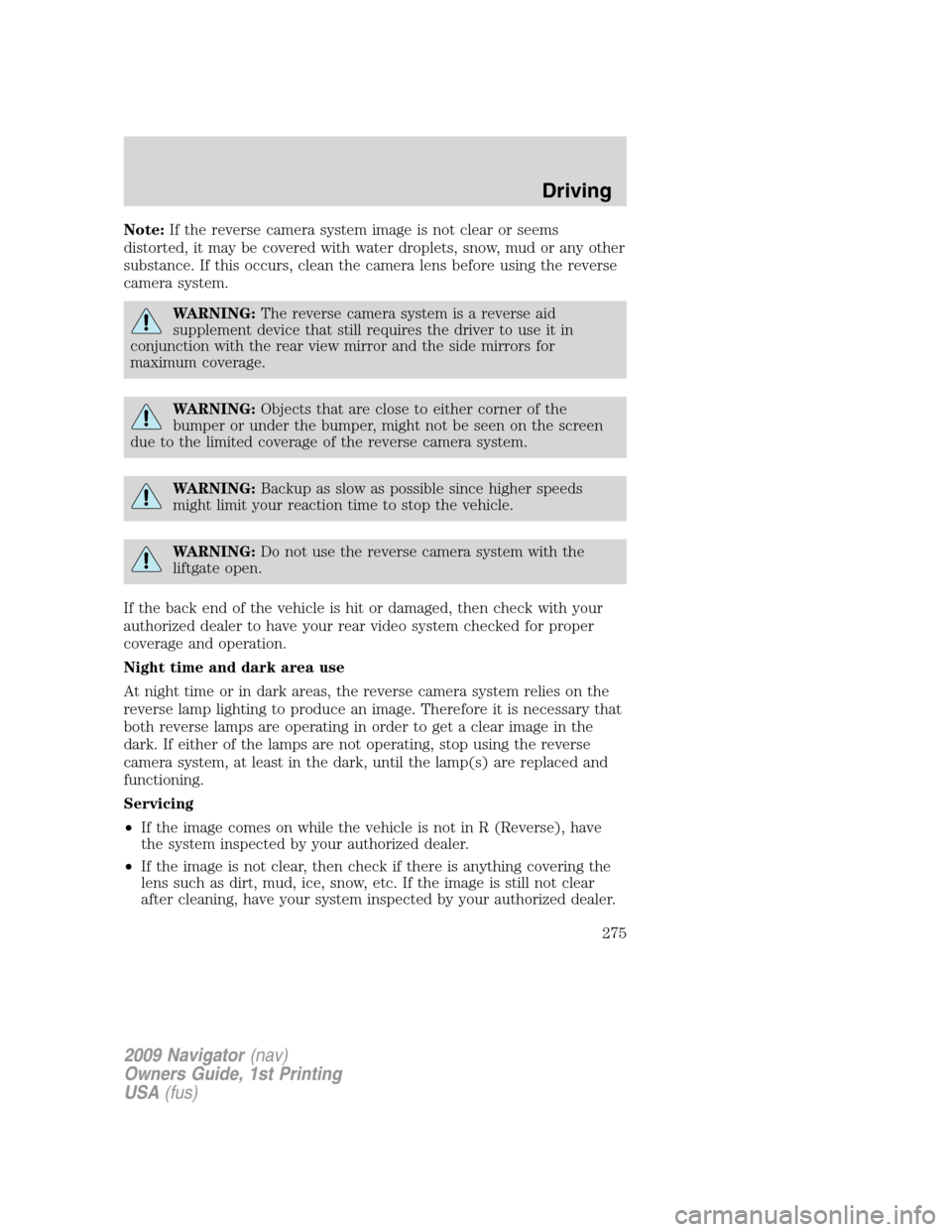 LINCOLN NAVIGATOR 2009 Owners Manual Note:If the reverse camera system image is not clear or seems
distorted, it may be covered with water droplets, snow, mud or any other
substance. If this occurs, clean the camera lens before using the LINCOLN NAVIGATOR 2009 Owners Manual Note:If the reverse camera system image is not clear or seems
distorted, it may be covered with water droplets, snow, mud or any other
substance. If this occurs, clean the camera lens before using the