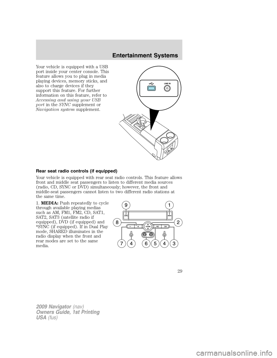 LINCOLN NAVIGATOR 2009 Owners Manual Your vehicle is equipped with a USB
port inside your center console. This
feature allows you to plug in media
playing devices, memory sticks, and
also to charge devices if they
support this feature. F LINCOLN NAVIGATOR 2009 Owners Manual Your vehicle is equipped with a USB
port inside your center console. This
feature allows you to plug in media
playing devices, memory sticks, and
also to charge devices if they
support this feature. F