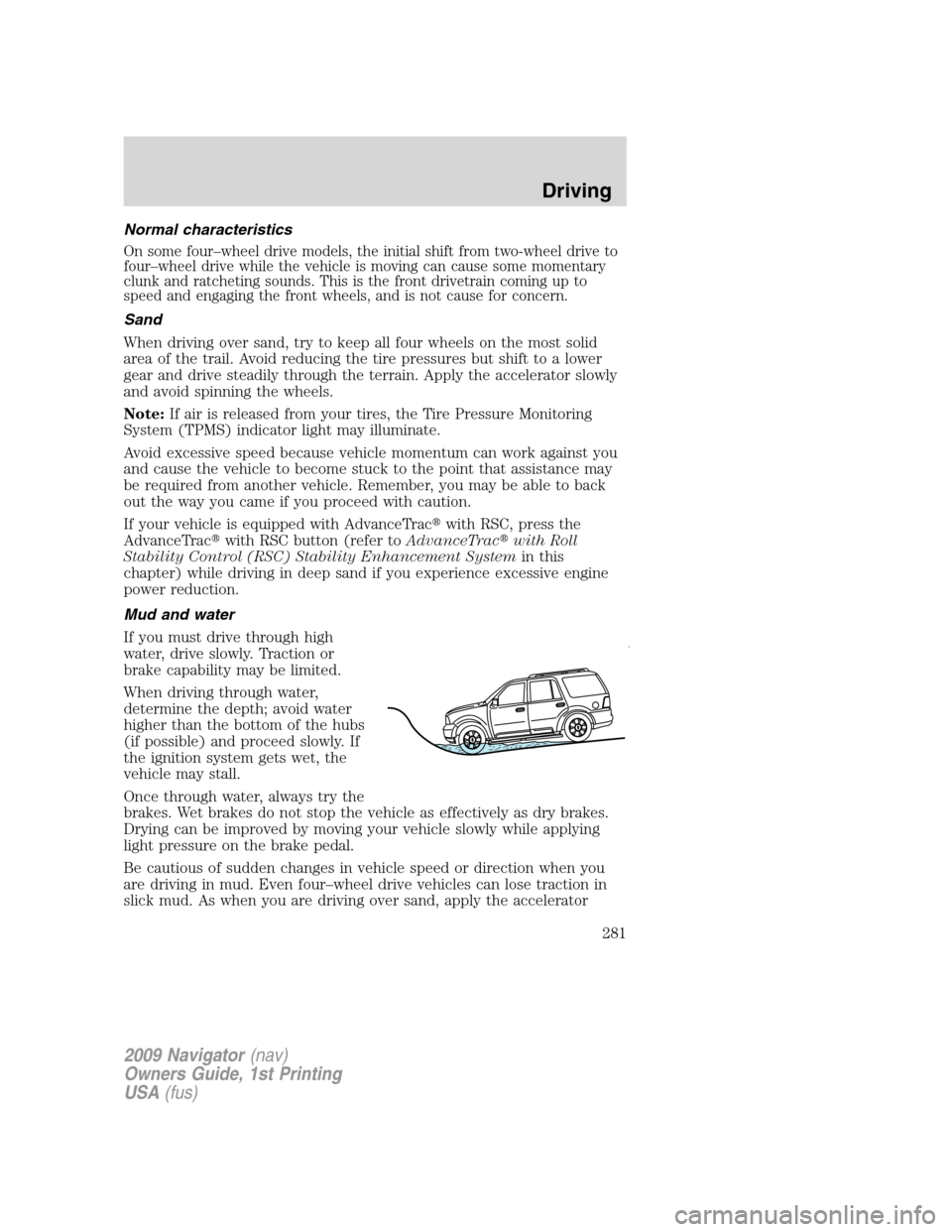 LINCOLN NAVIGATOR 2009 User Guide Normal characteristics
On some four–wheel drive models, the initial shift from two-wheel drive to
four–wheel drive while the vehicle is moving can cause some momentary
clunk and ratcheting sounds.