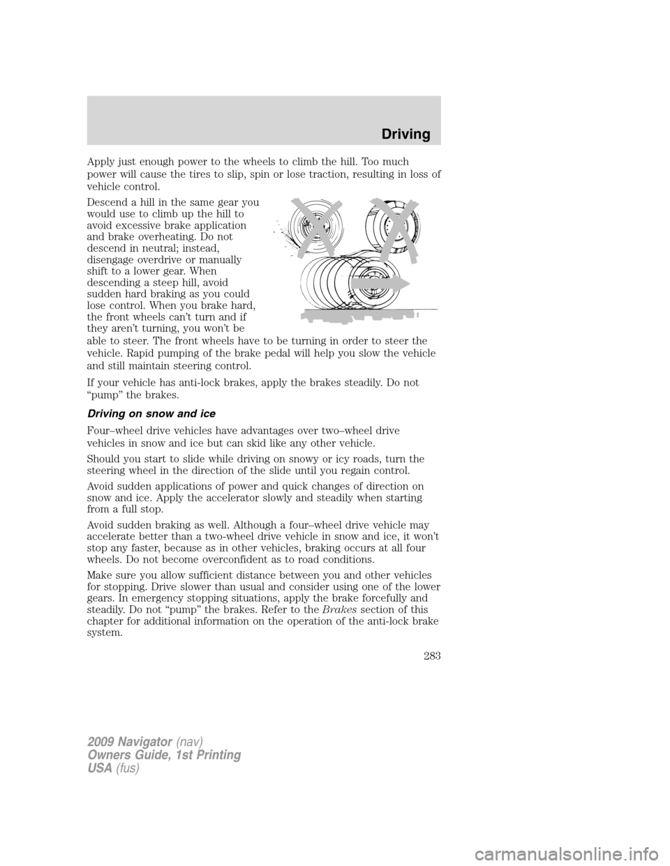 LINCOLN NAVIGATOR 2009 User Guide Apply just enough power to the wheels to climb the hill. Too much
power will cause the tires to slip, spin or lose traction, resulting in loss of
vehicle control.
Descend a hill in the same gear you
w