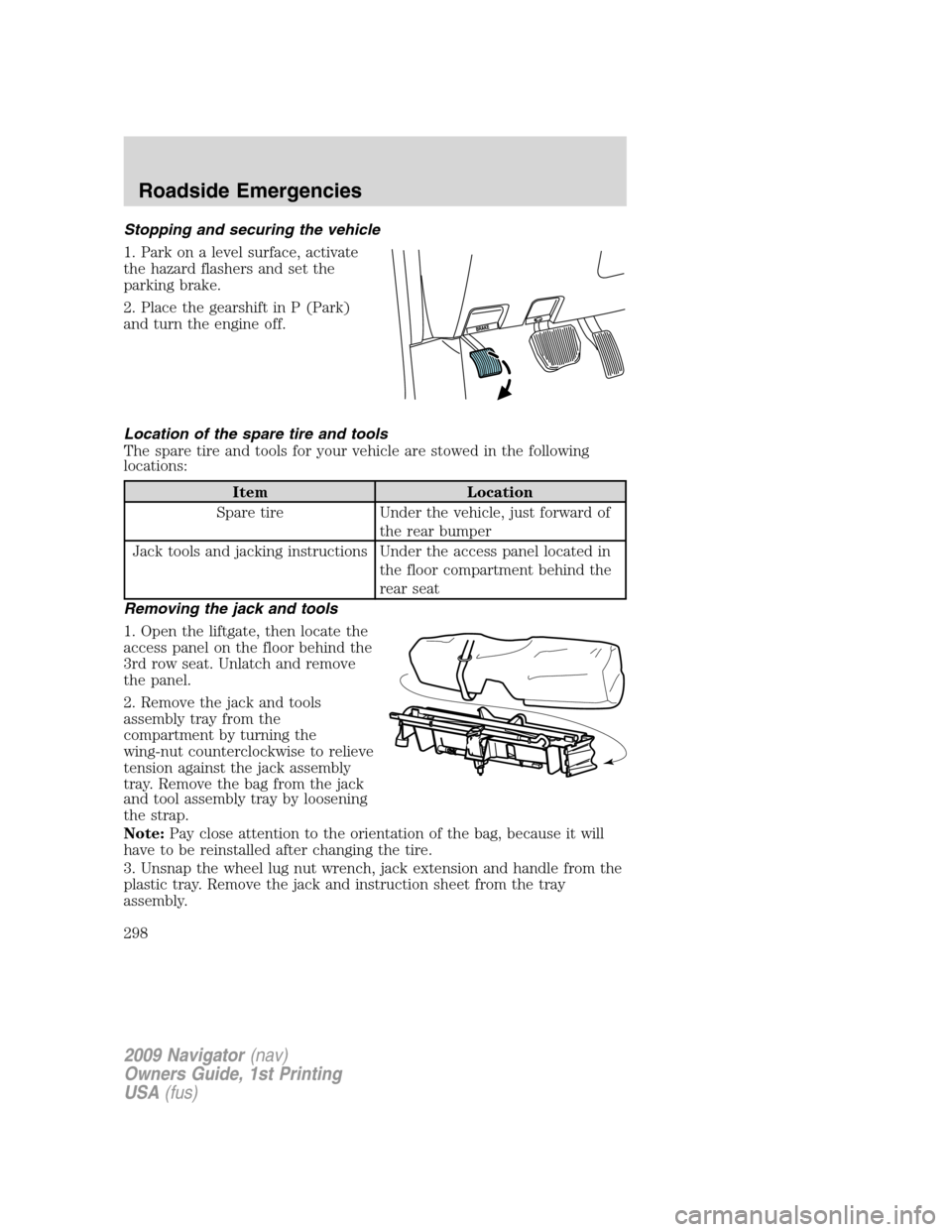 LINCOLN NAVIGATOR 2009 Service Manual Stopping and securing the vehicle
1. Park on a level surface, activate
the hazard flashers and set the
parking brake.
2. Place the gearshift in P (Park)
and turn the engine off.
Location of the spare 