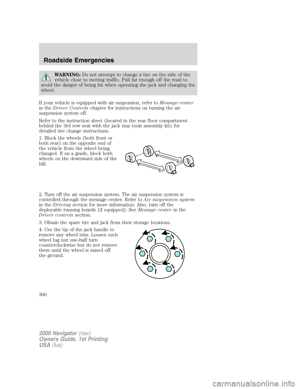 LINCOLN NAVIGATOR 2009 Owners Manual WARNING:Do not attempt to change a tire on the side of the
vehicle close to moving traffic. Pull far enough off the road to
avoid the danger of being hit when operating the jack and changing the
wheel LINCOLN NAVIGATOR 2009 Owners Manual WARNING:Do not attempt to change a tire on the side of the
vehicle close to moving traffic. Pull far enough off the road to
avoid the danger of being hit when operating the jack and changing the
wheel