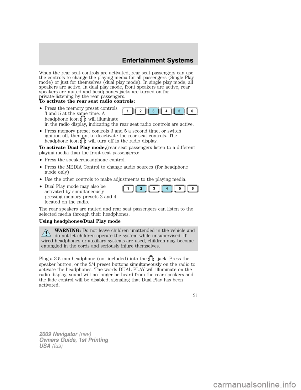 LINCOLN NAVIGATOR 2009 User Guide When the rear seat controls are activated, rear seat passengers can use
the controls to change the playing media for all passengers (Single Play
mode) or just for themselves (dual play mode). In singl LINCOLN NAVIGATOR 2009 User Guide When the rear seat controls are activated, rear seat passengers can use
the controls to change the playing media for all passengers (Single Play
mode) or just for themselves (dual play mode). In singl