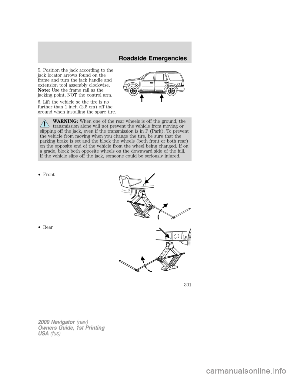 LINCOLN NAVIGATOR 2009 Owners Manual 5. Position the jack according to the
jack locator arrows found on the
frame and turn the jack handle and
extension tool assembly clockwise.
Note:Use the frame rail as the
jacking point, NOT the contr LINCOLN NAVIGATOR 2009 Owners Manual 5. Position the jack according to the
jack locator arrows found on the
frame and turn the jack handle and
extension tool assembly clockwise.
Note:Use the frame rail as the
jacking point, NOT the contr