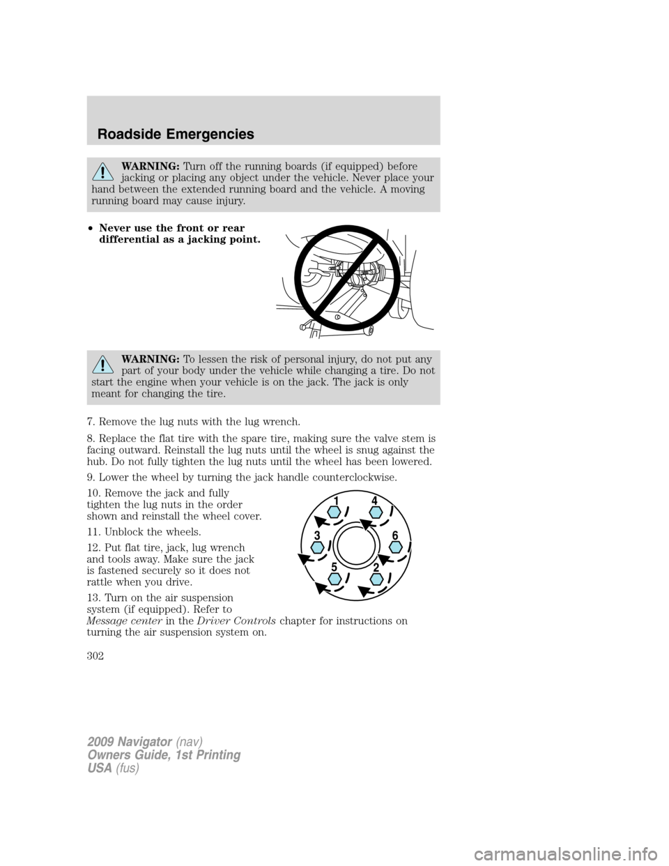 LINCOLN NAVIGATOR 2009 Service Manual WARNING:Turn off the running boards (if equipped) before
jacking or placing any object under the vehicle. Never place your
hand between the extended running board and the vehicle. A moving
running boa