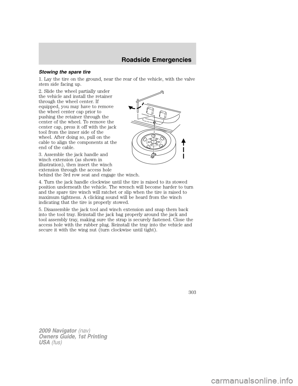 LINCOLN NAVIGATOR 2009 Owners Manual Stowing the spare tire
1. Lay the tire on the ground, near the rear of the vehicle, with the valve
stem side facing up.
2. Slide the wheel partially under
the vehicle and install the retainer
through LINCOLN NAVIGATOR 2009 Owners Manual Stowing the spare tire
1. Lay the tire on the ground, near the rear of the vehicle, with the valve
stem side facing up.
2. Slide the wheel partially under
the vehicle and install the retainer
through