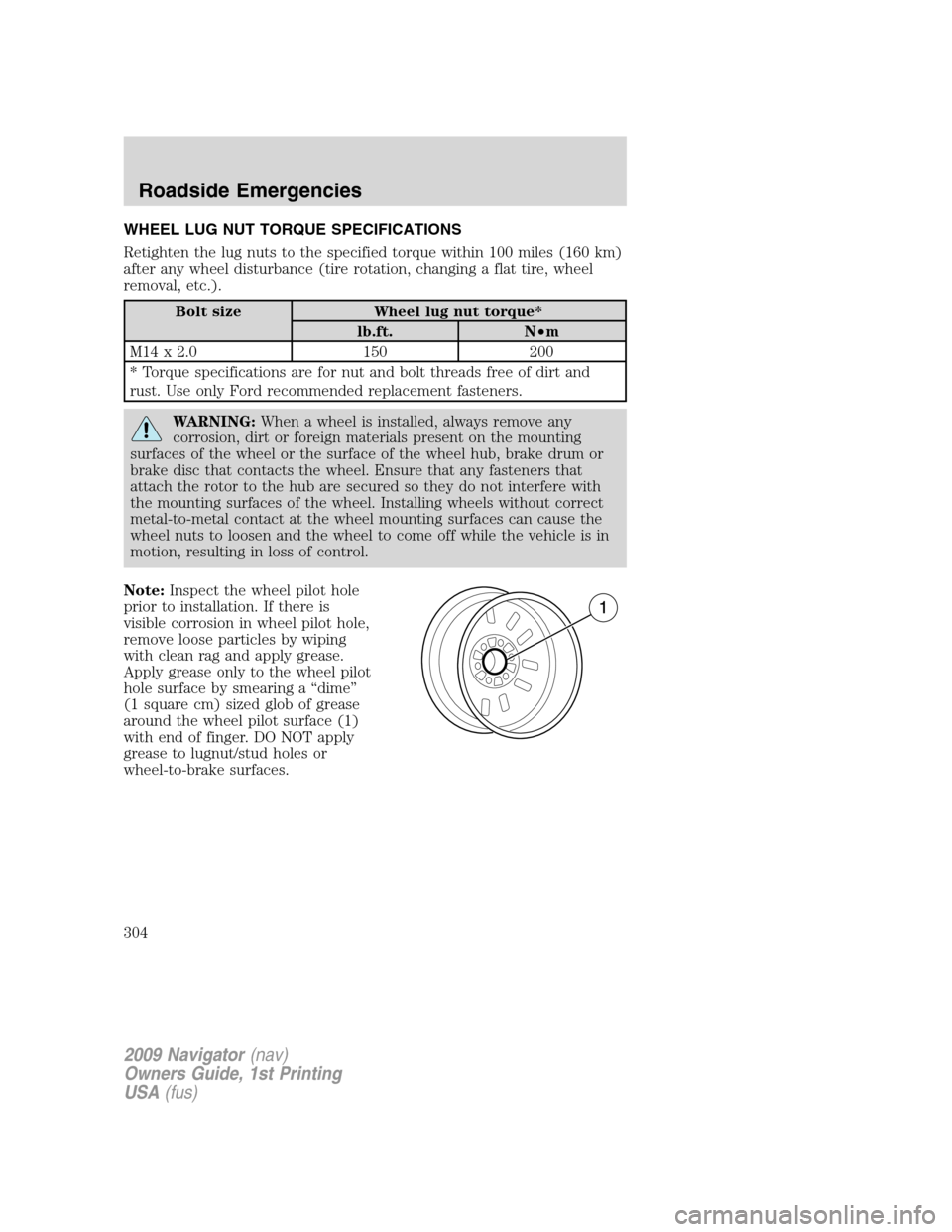 LINCOLN NAVIGATOR 2009 Owners Manual WHEEL LUG NUT TORQUE SPECIFICATIONS
Retighten the lug nuts to the specified torque within 100 miles (160 km)
after any wheel disturbance (tire rotation, changing a flat tire, wheel
removal, etc.).
Bol LINCOLN NAVIGATOR 2009 Owners Manual WHEEL LUG NUT TORQUE SPECIFICATIONS
Retighten the lug nuts to the specified torque within 100 miles (160 km)
after any wheel disturbance (tire rotation, changing a flat tire, wheel
removal, etc.).
Bol