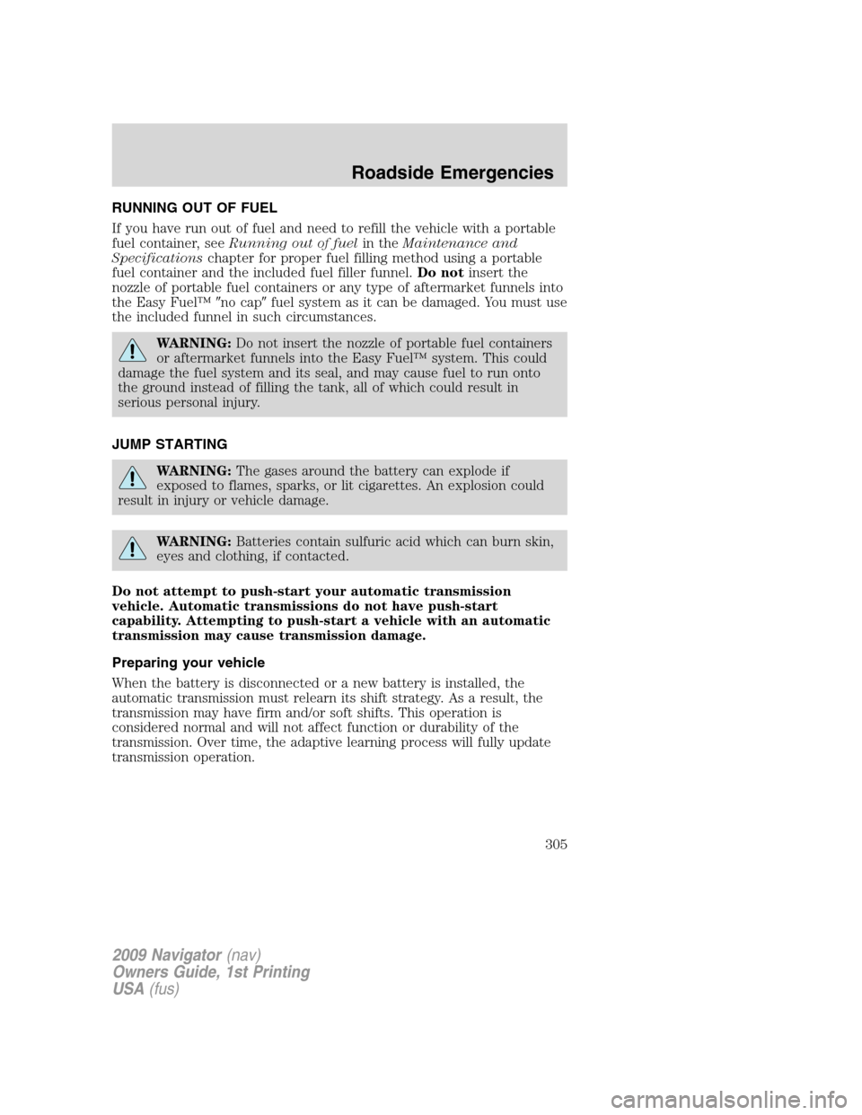 LINCOLN NAVIGATOR 2009 Owners Manual RUNNING OUT OF FUEL
If you have run out of fuel and need to refill the vehicle with a portable
fuel container, seeRunning out of fuelin theMaintenance and
Specificationschapter for proper fuel filling LINCOLN NAVIGATOR 2009 Owners Manual RUNNING OUT OF FUEL
If you have run out of fuel and need to refill the vehicle with a portable
fuel container, seeRunning out of fuelin theMaintenance and
Specificationschapter for proper fuel filling