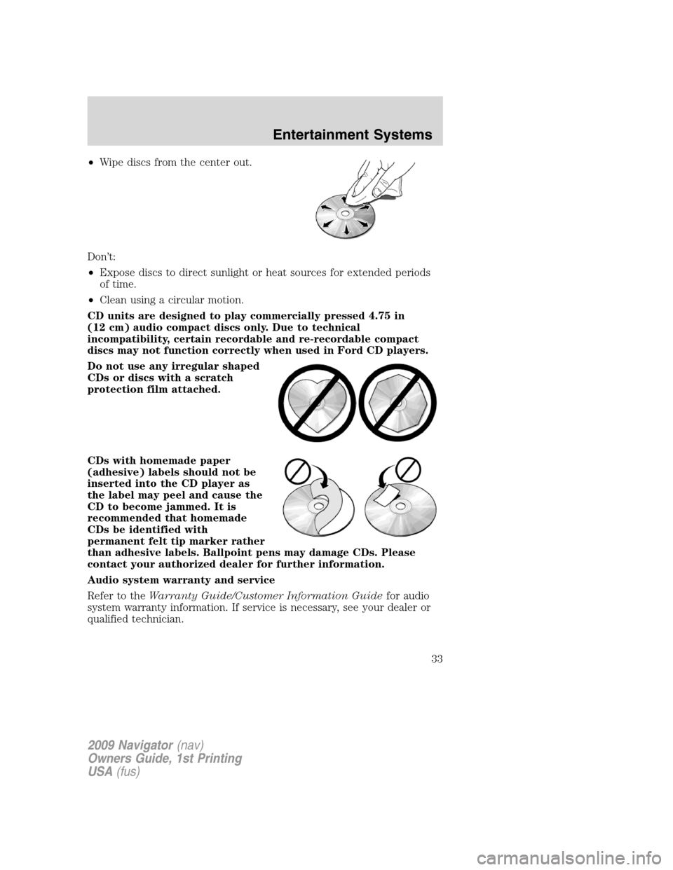LINCOLN NAVIGATOR 2009 Owners Manual •Wipe discs from the center out.
Don’t:
•Expose discs to direct sunlight or heat sources for extended periods
of time.
•Clean using a circular motion.
CD units are designed to play commerciall LINCOLN NAVIGATOR 2009 Owners Manual •Wipe discs from the center out.
Don’t:
•Expose discs to direct sunlight or heat sources for extended periods
of time.
•Clean using a circular motion.
CD units are designed to play commerciall