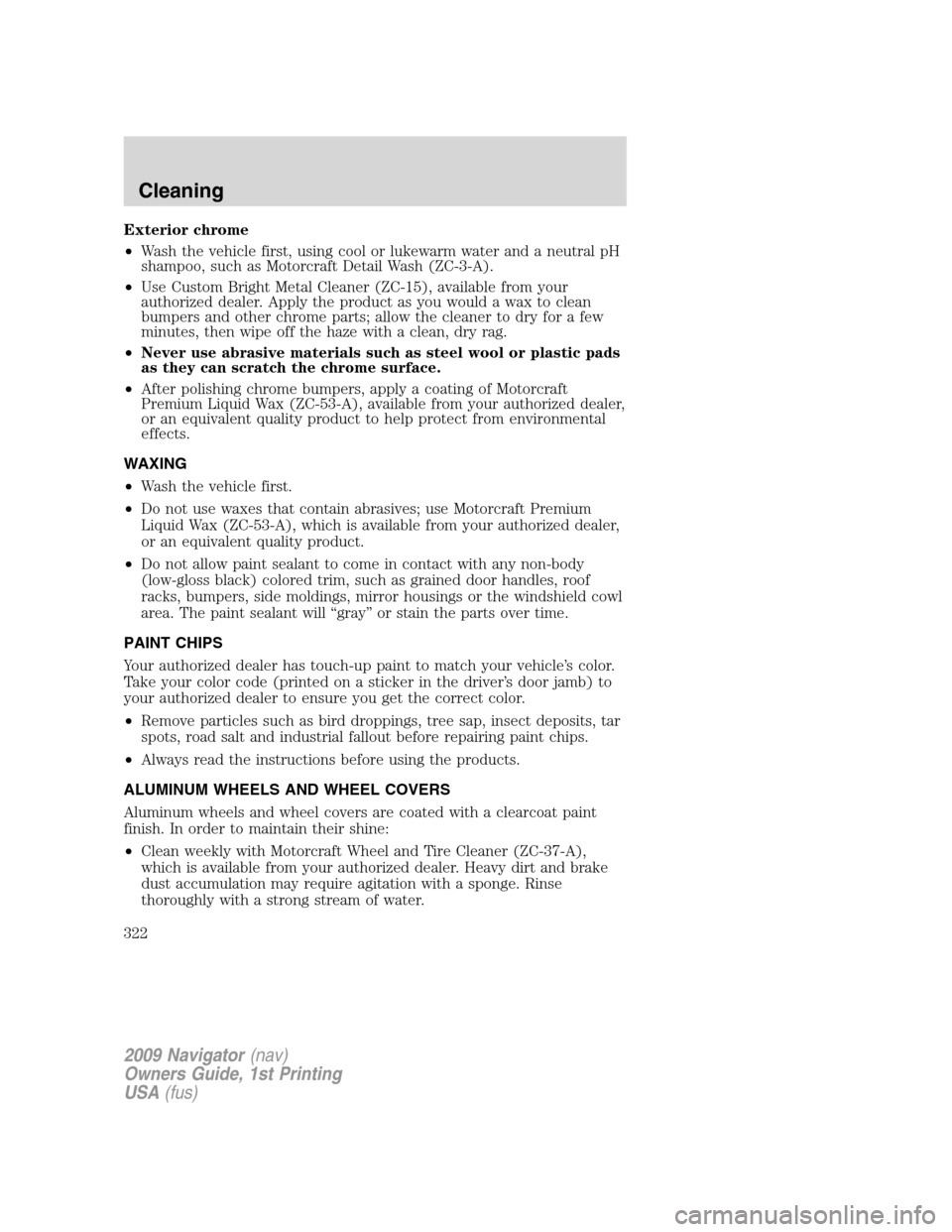 LINCOLN NAVIGATOR 2009 Owners Manual Exterior chrome
•Wash the vehicle first, using cool or lukewarm water and a neutral pH
shampoo, such as Motorcraft Detail Wash (ZC-3-A).
•Use Custom Bright Metal Cleaner (ZC-15), available from yo LINCOLN NAVIGATOR 2009 Owners Manual Exterior chrome
•Wash the vehicle first, using cool or lukewarm water and a neutral pH
shampoo, such as Motorcraft Detail Wash (ZC-3-A).
•Use Custom Bright Metal Cleaner (ZC-15), available from yo