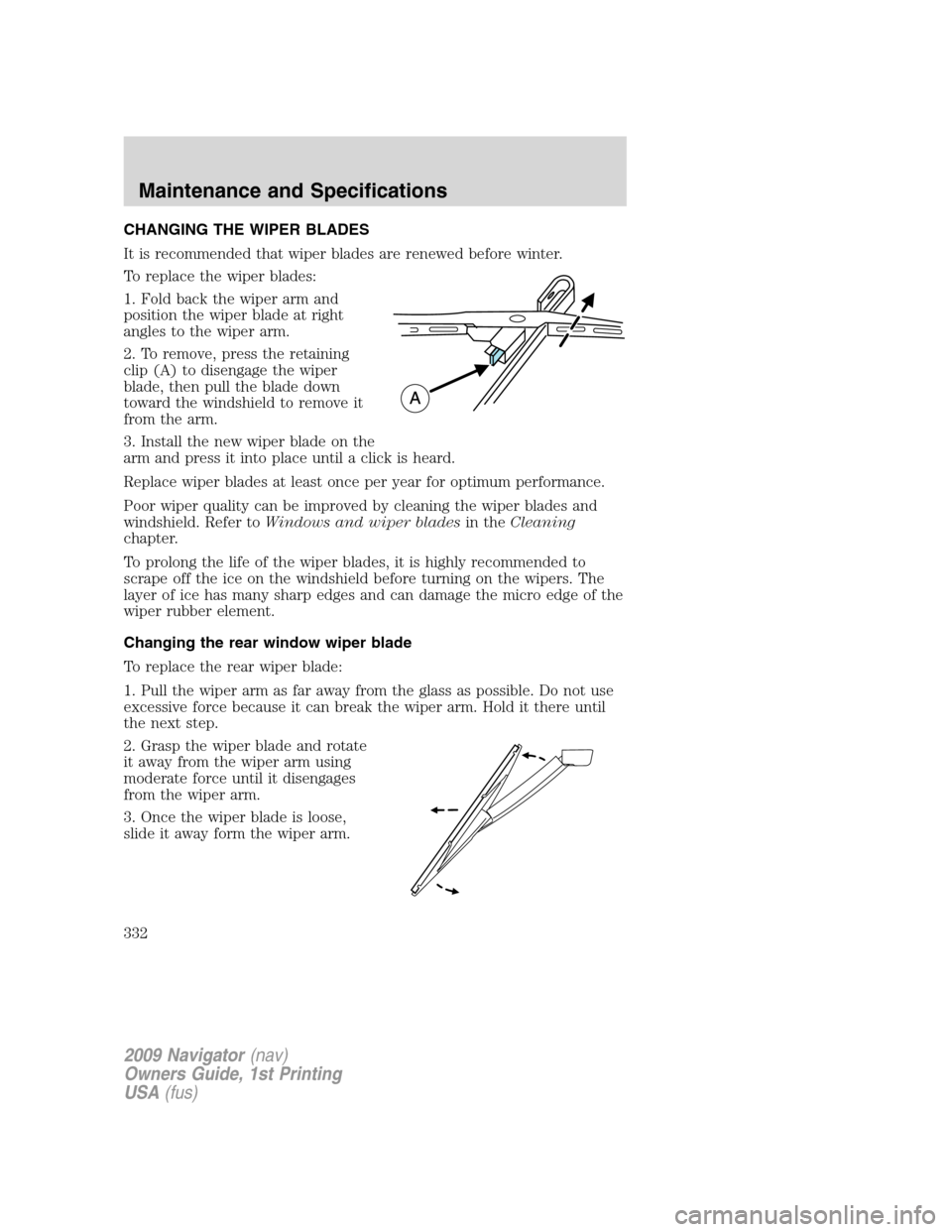 LINCOLN NAVIGATOR 2009  Owners Manual CHANGING THE WIPER BLADES
It is recommended that wiper blades are renewed before winter.
To replace the wiper blades:
1. Fold back the wiper arm and
position the wiper blade at right
angles to the wip