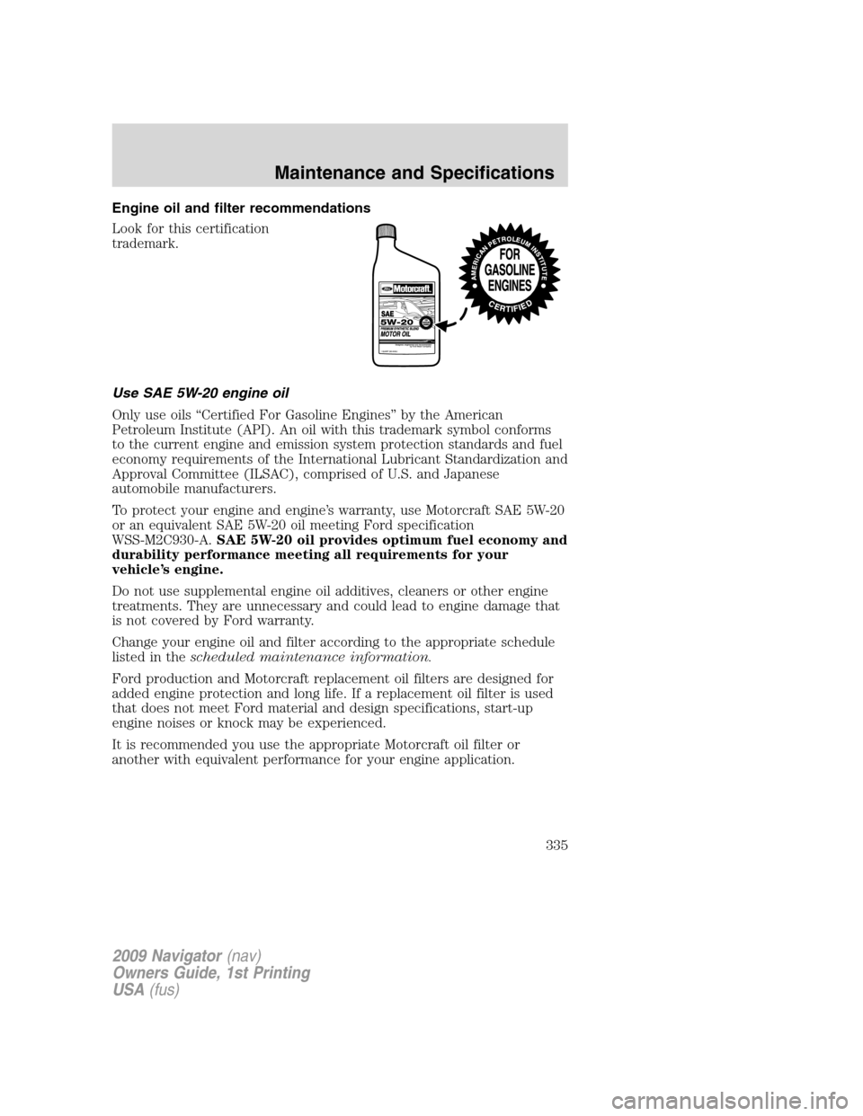 LINCOLN NAVIGATOR 2009 Owners Guide Engine oil and filter recommendations
Look for this certification
trademark.
Use SAE 5W-20 engine oil
Only use oils “Certified For Gasoline Engines” by the American
Petroleum Institute (API). An o