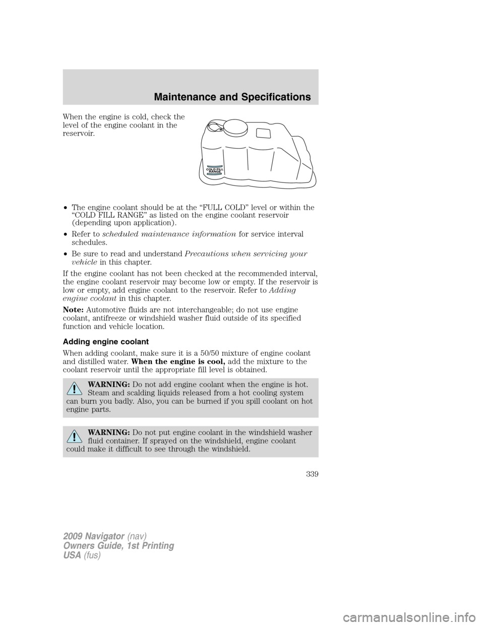 LINCOLN NAVIGATOR 2009 Owners Manual When the engine is cold, check the
level of the engine coolant in the
reservoir.
•The engine coolant should be at the “FULL COLD” level or within the
“COLD FILL RANGE” as listed on the engin LINCOLN NAVIGATOR 2009 Owners Manual When the engine is cold, check the
level of the engine coolant in the
reservoir.
•The engine coolant should be at the “FULL COLD” level or within the
“COLD FILL RANGE” as listed on the engin