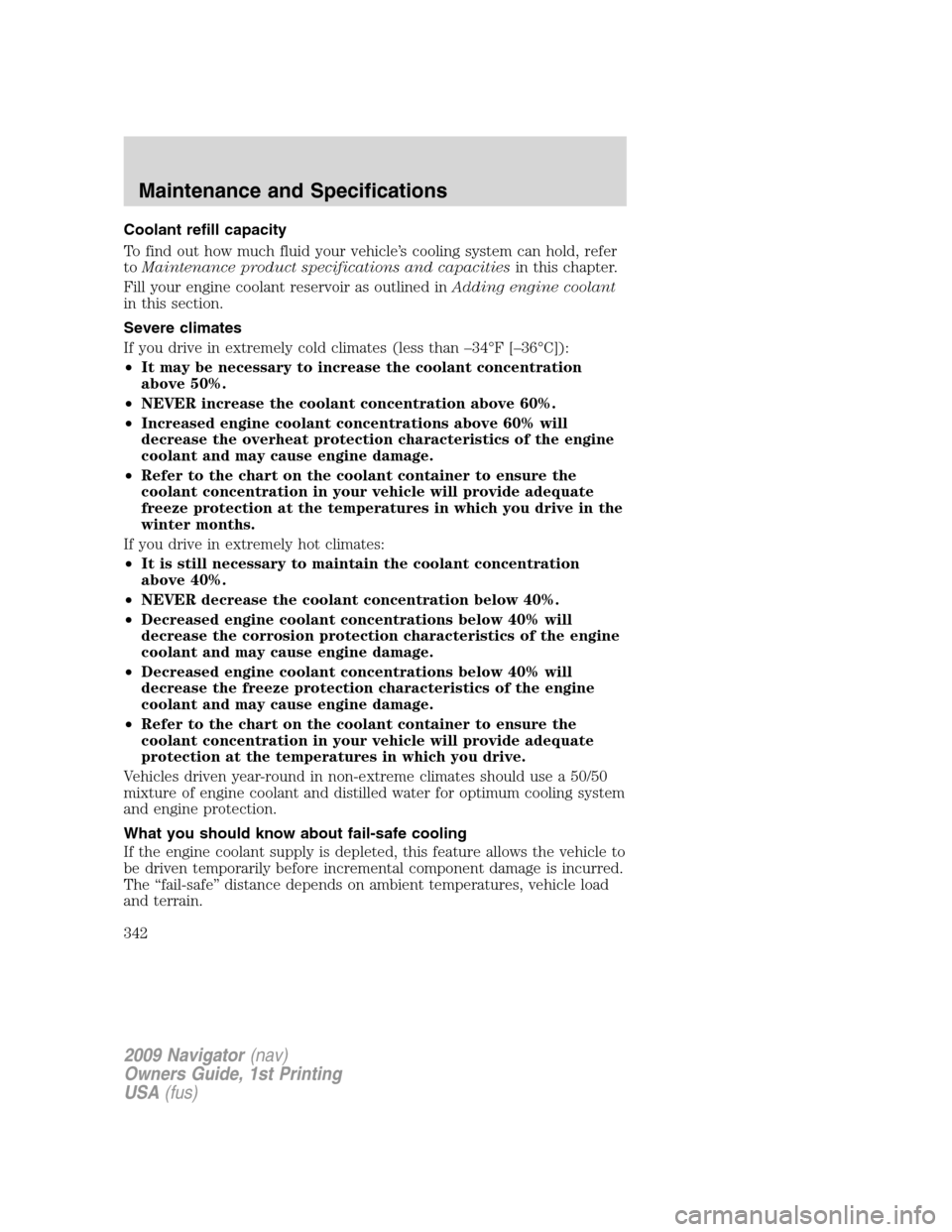 LINCOLN NAVIGATOR 2009 User Guide Coolant refill capacity
To find out how much fluid your vehicle’s cooling system can hold, refer
toMaintenance product specifications and capacitiesin this chapter.
Fill your engine coolant reservoi