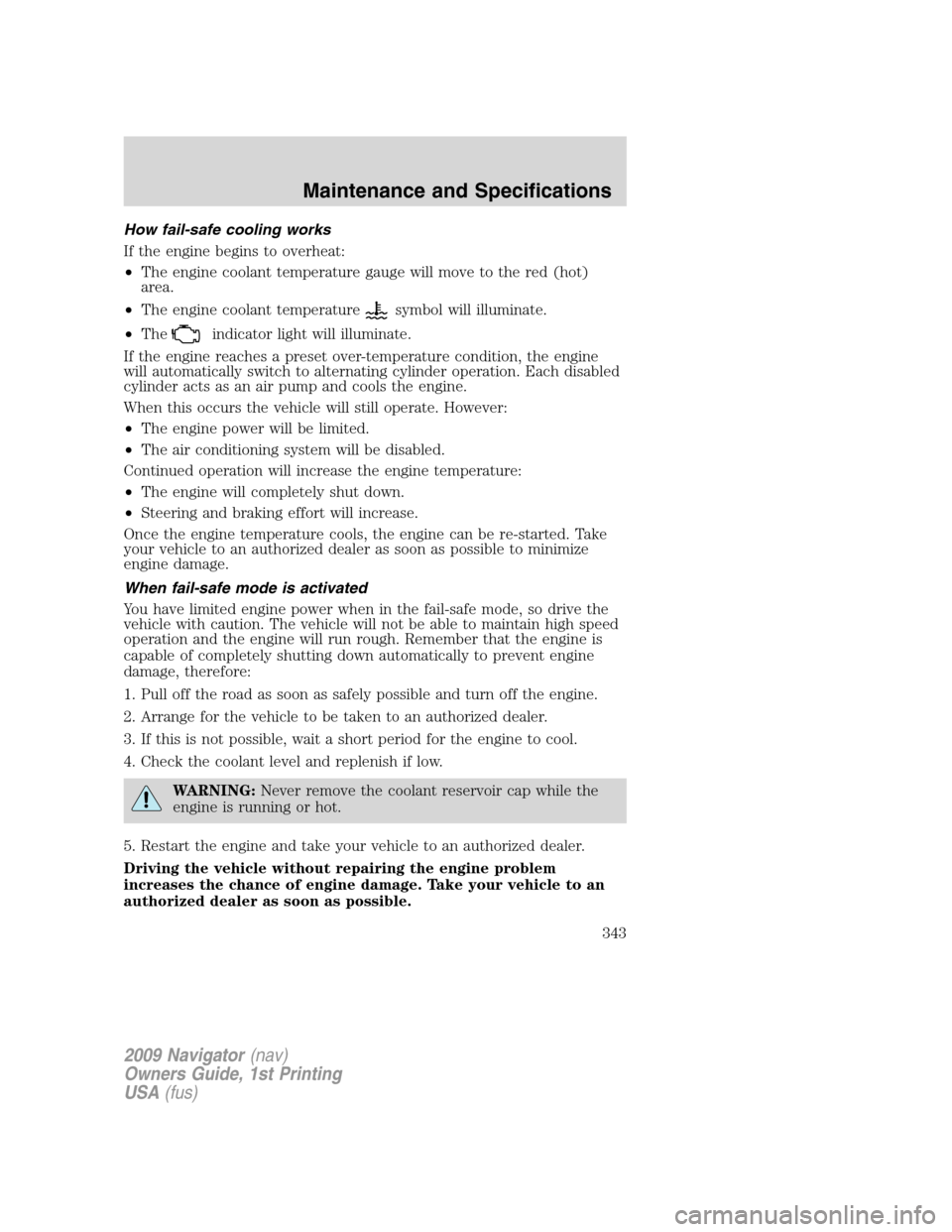 LINCOLN NAVIGATOR 2009  Owners Manual How fail-safe cooling works
If the engine begins to overheat:
•The engine coolant temperature gauge will move to the red (hot)
area.
•The engine coolant temperature
symbol will illuminate.
•The
