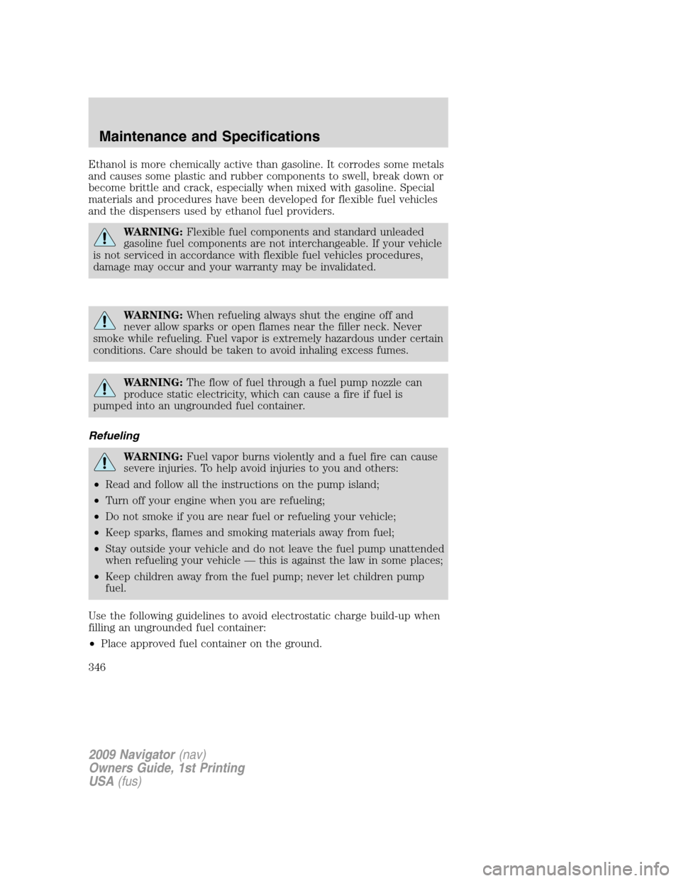 LINCOLN NAVIGATOR 2009 Owners Guide Ethanol is more chemically active than gasoline. It corrodes some metals
and causes some plastic and rubber components to swell, break down or
become brittle and crack, especially when mixed with gaso