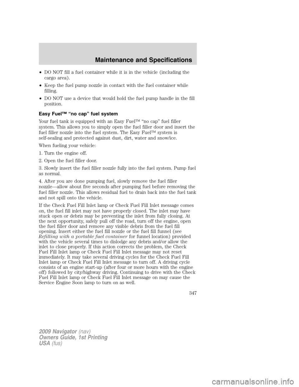LINCOLN NAVIGATOR 2009 Manual Online •DO NOT fill a fuel container while it is in the vehicle (including the
cargo area).
•Keep the fuel pump nozzle in contact with the fuel container while
filling.
•DO NOT use a device that would LINCOLN NAVIGATOR 2009 Manual Online •DO NOT fill a fuel container while it is in the vehicle (including the
cargo area).
•Keep the fuel pump nozzle in contact with the fuel container while
filling.
•DO NOT use a device that would