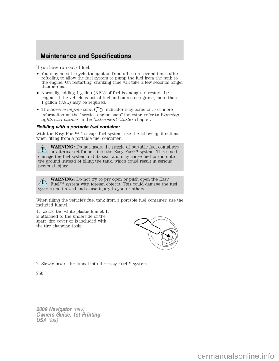 LINCOLN NAVIGATOR 2009 Owners Manual If you have run out of fuel:
•You may need to cycle the ignition from off to on several times after
refueling to allow the fuel system to pump the fuel from the tank to
the engine. On restarting, cr LINCOLN NAVIGATOR 2009 Owners Manual If you have run out of fuel:
•You may need to cycle the ignition from off to on several times after
refueling to allow the fuel system to pump the fuel from the tank to
the engine. On restarting, cr