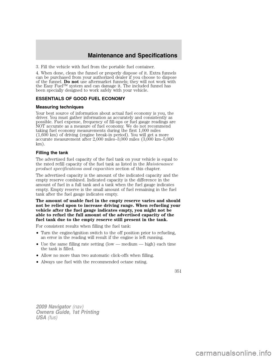 LINCOLN NAVIGATOR 2009 Manual Online 3. Fill the vehicle with fuel from the portable fuel container.
4. When done, clean the funnel or properly dispose of it. Extra funnels
can be purchased from your authorized dealer if you choose to di LINCOLN NAVIGATOR 2009 Manual Online 3. Fill the vehicle with fuel from the portable fuel container.
4. When done, clean the funnel or properly dispose of it. Extra funnels
can be purchased from your authorized dealer if you choose to di