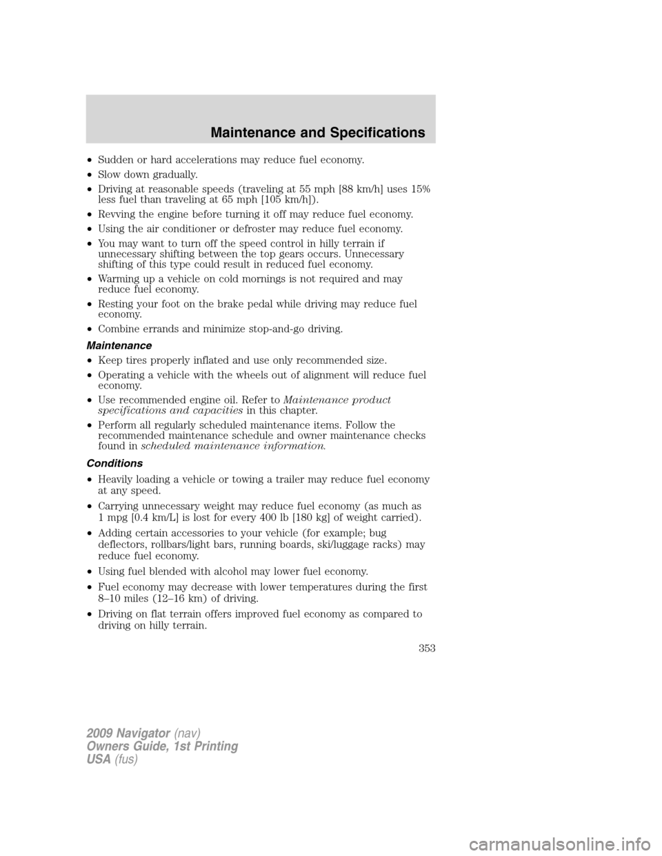 LINCOLN NAVIGATOR 2009 Owners Manual •Sudden or hard accelerations may reduce fuel economy.
•Slow down gradually.
•Driving at reasonable speeds (traveling at 55 mph [88 km/h] uses 15%
less fuel than traveling at 65 mph [105 km/h]).