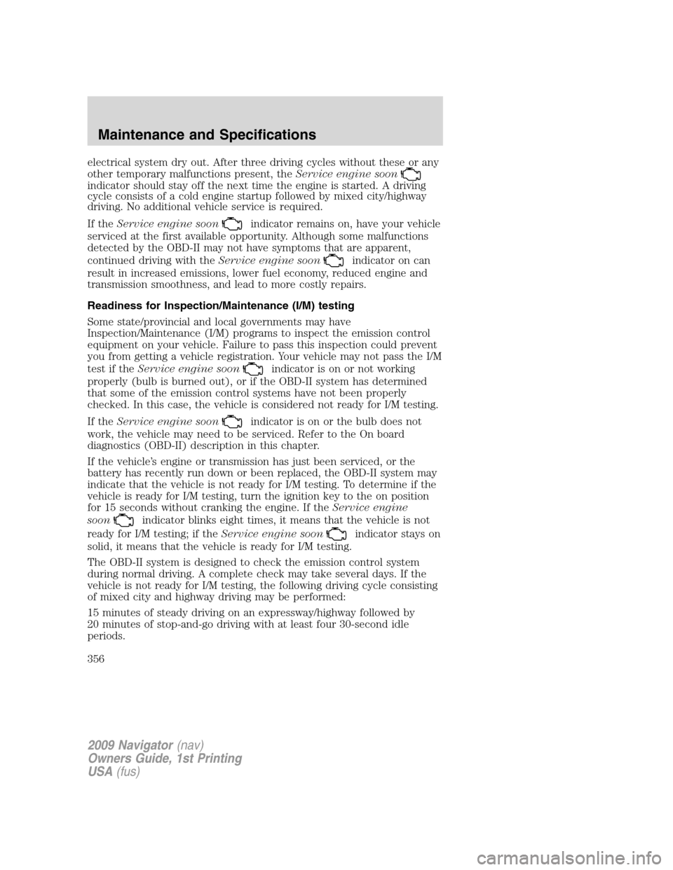 LINCOLN NAVIGATOR 2009 Owners Manual electrical system dry out. After three driving cycles without these or any
other temporary malfunctions present, theService engine soon
indicator should stay off the next time the engine is started. A LINCOLN NAVIGATOR 2009 Owners Manual electrical system dry out. After three driving cycles without these or any
other temporary malfunctions present, theService engine soon
indicator should stay off the next time the engine is started. A