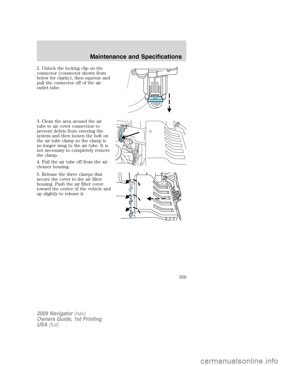 LINCOLN NAVIGATOR 2009  Owners Manual 2. Unlock the locking clip on the
connector (connector shown from
below for clarity), then squeeze and
pull the connector off of the air
outlet tube.
3. Clean the area around the air
tube to air cover