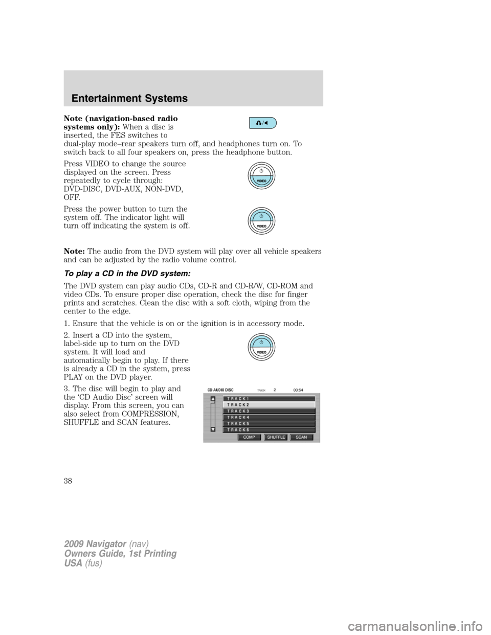 LINCOLN NAVIGATOR 2009 Owners Guide Note (navigation-based radio
systems only):Whenadiscis
inserted, the FES switches to
dual-play mode–rear speakers turn off, and headphones turn on. To
switch back to all four speakers on, press the 